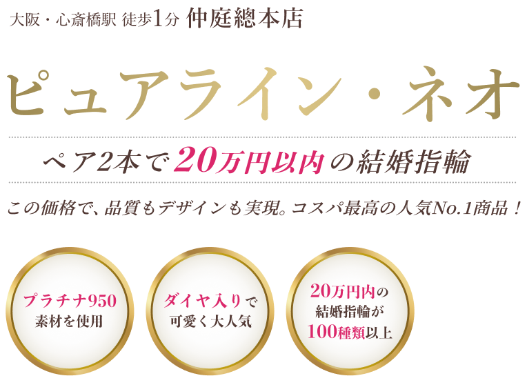 大阪・心斎橋駅徒歩1分仲庭総本店「ピュアライン・ネオ」ペア2本で20万円以内の結婚指輪。この価格で、品質もデザインも実現。コスパ最高の人気No.1商品！